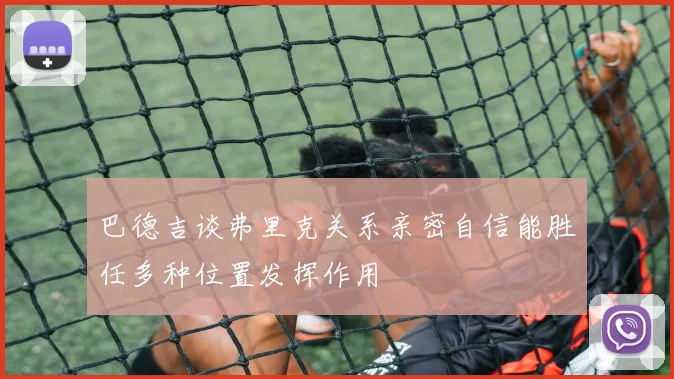 巴德吉谈弗里克关系亲密自信能胜任多种位置发挥作用