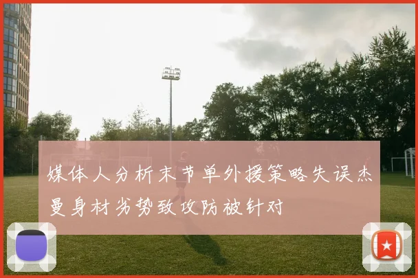 媒体人分析末节单外援策略失误杰曼身材劣势致攻防被针对