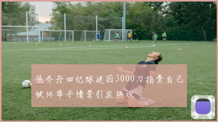 范乔丹回忆球迷因3000刀指责自己破坏串子情景引发热议