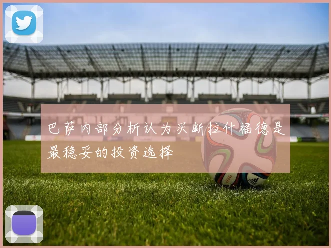 巴萨内部分析认为买断拉什福德是最稳妥的投资选择