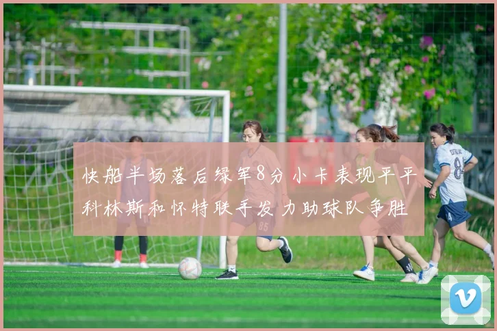 快船半场落后绿军8分小卡表现平平科林斯和怀特联手发力助球队争胜