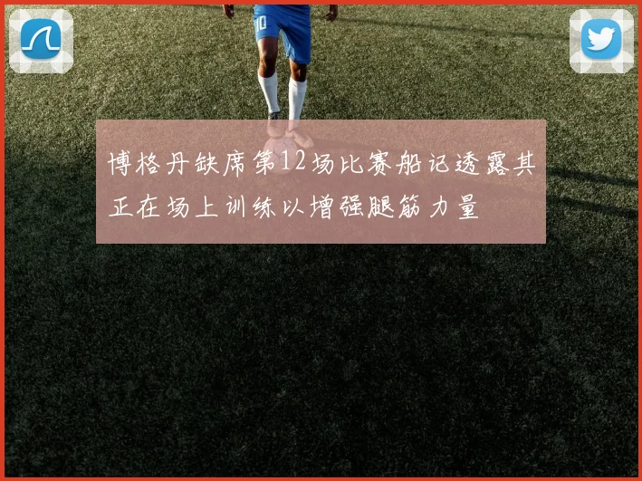 博格丹缺席第12场比赛船记透露其正在场上训练以增强腿筋力量