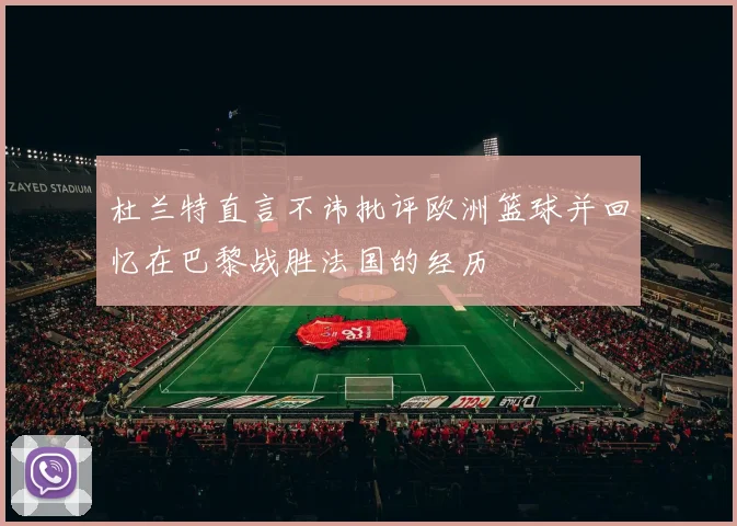 杜兰特直言不讳批评欧洲篮球并回忆在巴黎战胜法国的经历