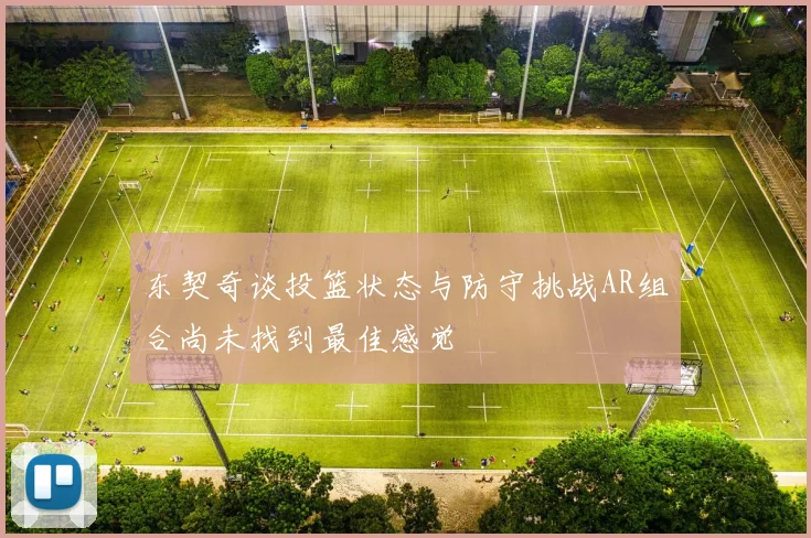 东契奇谈投篮状态与防守挑战AR组合尚未找到最佳感觉