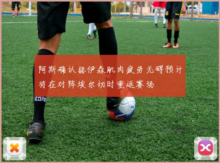 阿斯确认赫伊森肌肉疲劳无碍预计将在对阵埃尔切时重返赛场