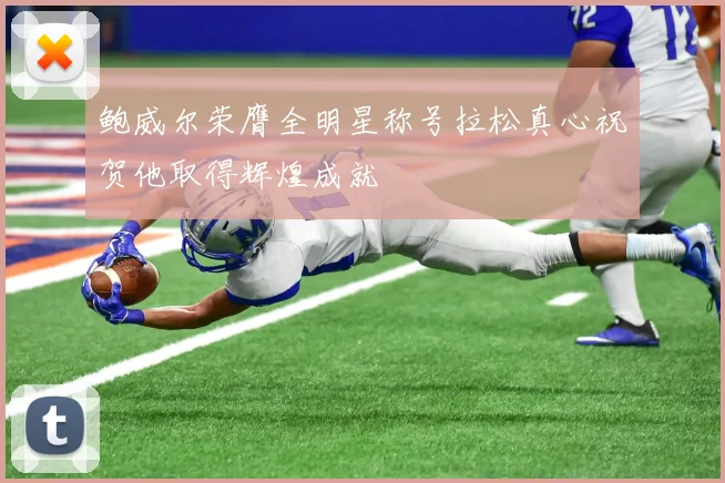 鲍威尔荣膺全明星称号拉松真心祝贺他取得辉煌成就