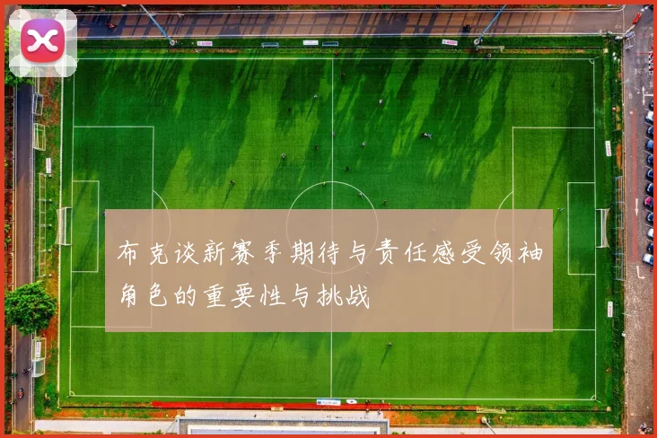布克谈新赛季期待与责任感受领袖角色的重要性与挑战