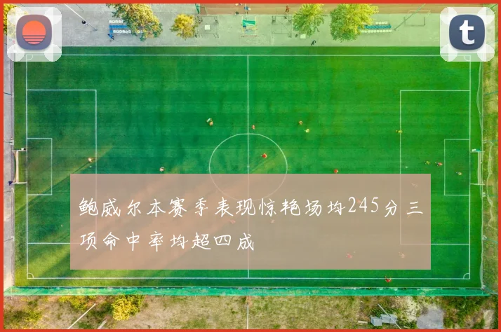 鲍威尔本赛季表现惊艳场均245分三项命中率均超四成